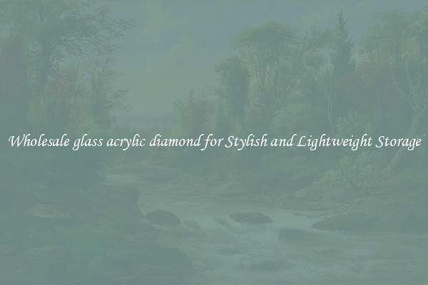 Wholesale glass acrylic diamond for Stylish and Lightweight Storage