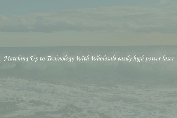 Matching Up to Technology With Wholesale easily high power laser