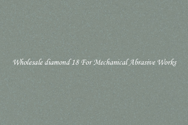Wholesale diamond 18 For Mechanical Abrasive Works