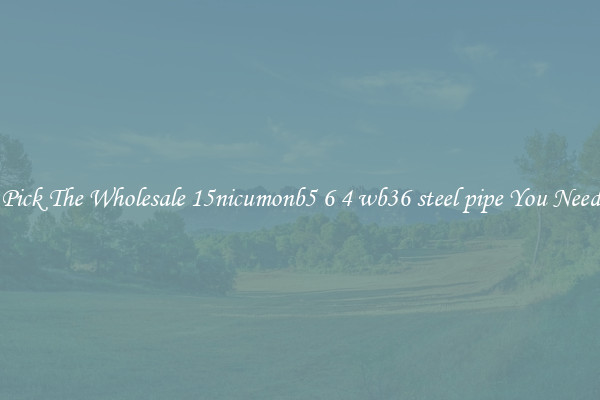 Pick The Wholesale 15nicumonb5 6 4 wb36 steel pipe You Need