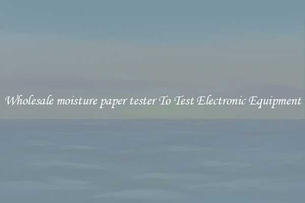 Wholesale moisture paper tester To Test Electronic Equipment