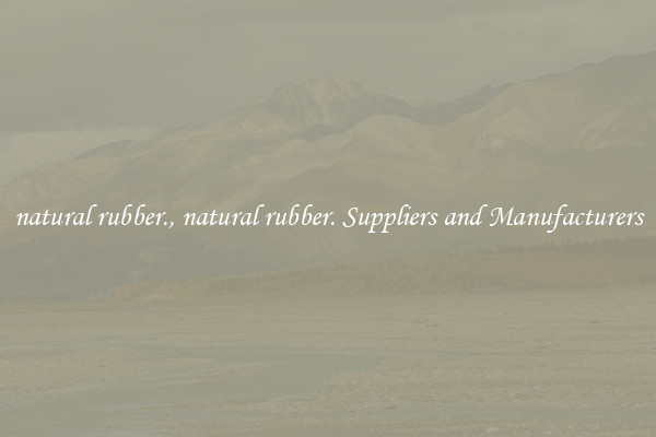 natural rubber., natural rubber. Suppliers and Manufacturers