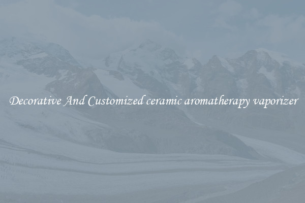 Decorative And Customized ceramic aromatherapy vaporizer
