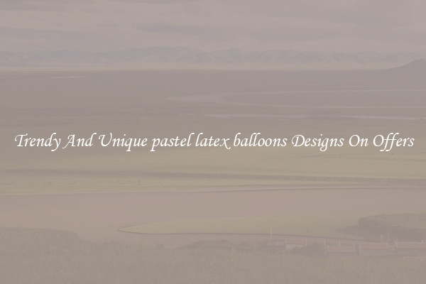 Trendy And Unique pastel latex balloons Designs On Offers