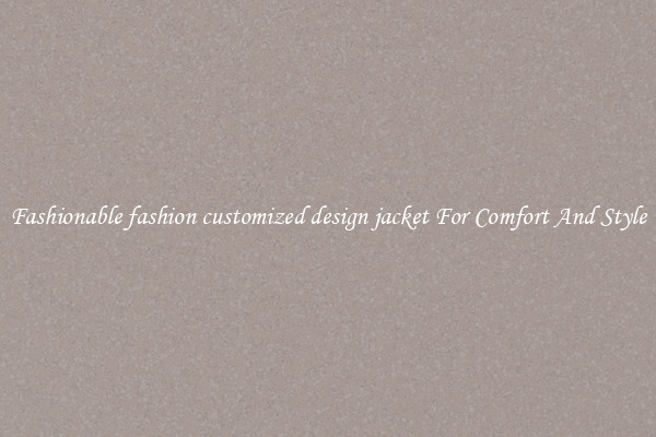 Fashionable fashion customized design jacket For Comfort And Style