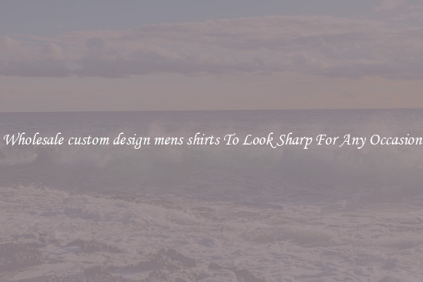 Wholesale custom design mens shirts To Look Sharp For Any Occasion