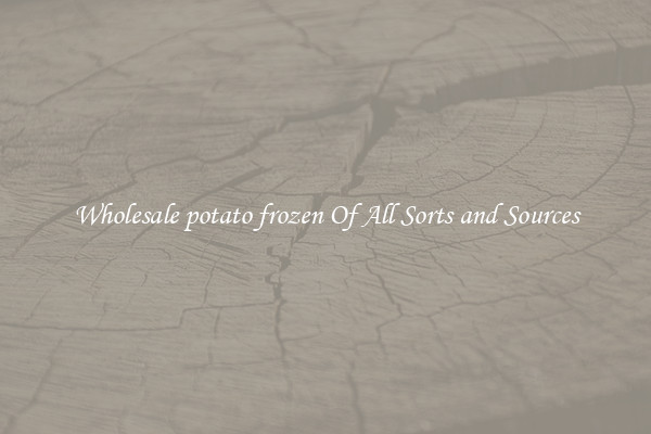 Wholesale potato frozen Of All Sorts and Sources