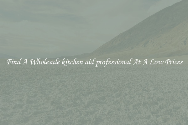 Find A Wholesale kitchen aid professional At A Low Prices