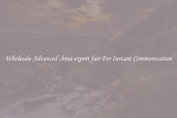 Wholesale Advanced china export fair For Instant Communication