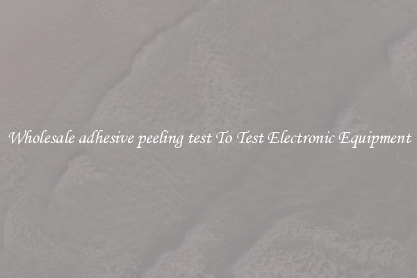 Wholesale adhesive peeling test To Test Electronic Equipment