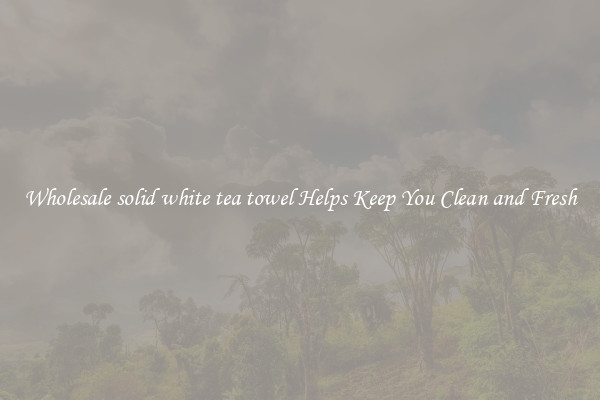 Wholesale solid white tea towel Helps Keep You Clean and Fresh