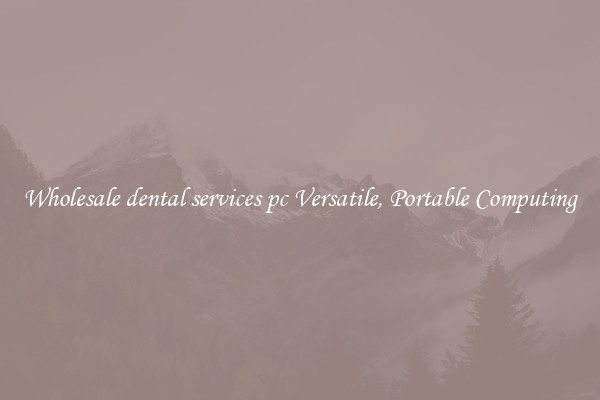 Wholesale dental services pc Versatile, Portable Computing