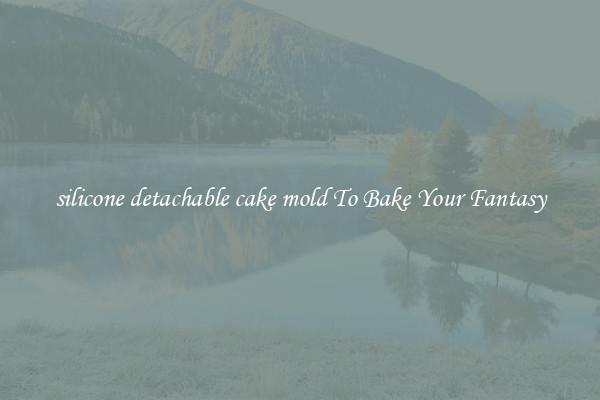 silicone detachable cake mold To Bake Your Fantasy