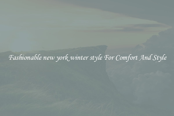 Fashionable new york winter style For Comfort And Style