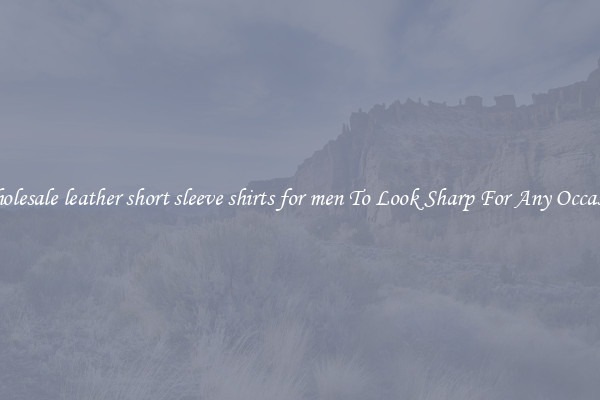 Wholesale leather short sleeve shirts for men To Look Sharp For Any Occasion