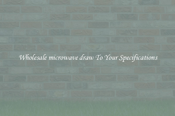 Wholesale microwave draw To Your Specifications