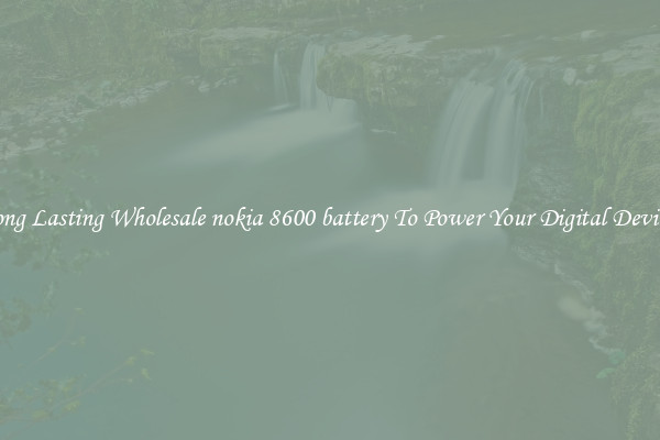 Long Lasting Wholesale nokia 8600 battery To Power Your Digital Devices