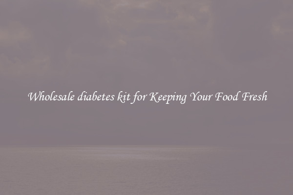 Wholesale diabetes kit for Keeping Your Food Fresh