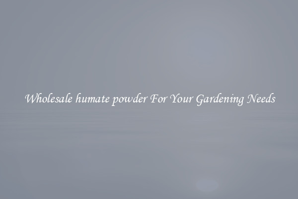 Wholesale humate powder For Your Gardening Needs