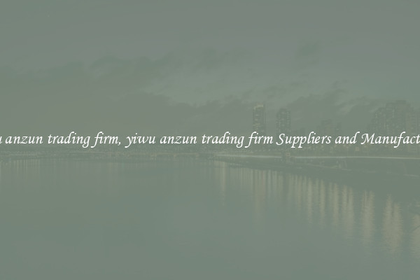 yiwu anzun trading firm, yiwu anzun trading firm Suppliers and Manufacturers