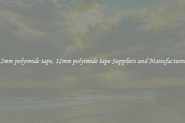 12mm polyimide tape, 12mm polyimide tape Suppliers and Manufacturers