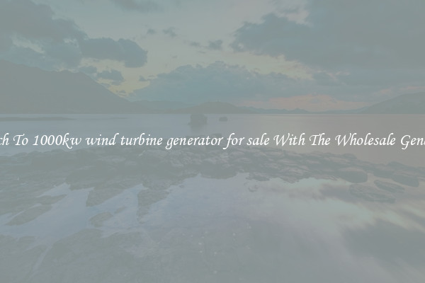 Switch To 1000kw wind turbine generator for sale With The Wholesale Generator