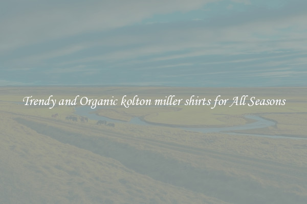 Trendy and Organic kolton miller shirts for All Seasons