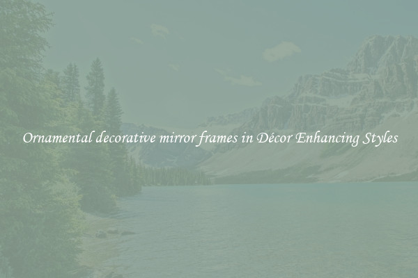 Ornamental decorative mirror frames in Décor Enhancing Styles
