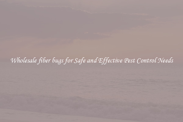 Wholesale fiber bugs for Safe and Effective Pest Control Needs