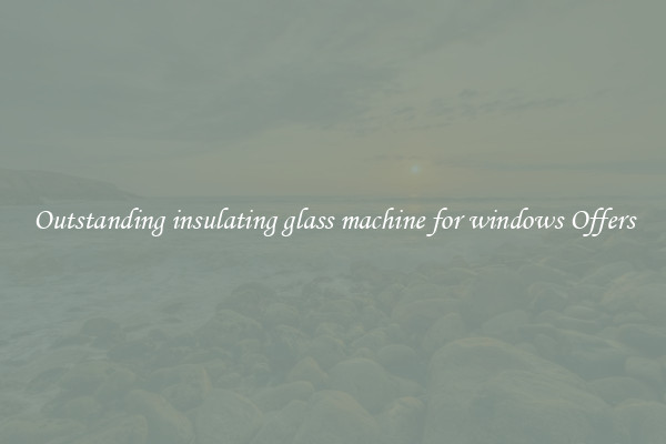 Outstanding insulating glass machine for windows Offers