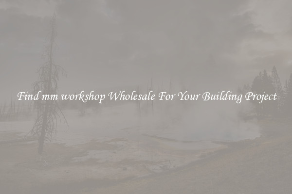Find mm workshop Wholesale For Your Building Project