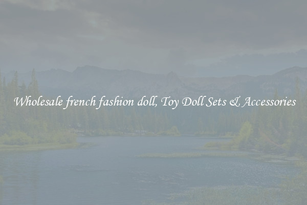 Wholesale french fashion doll, Toy Doll Sets & Accessories