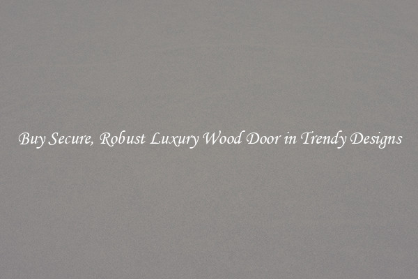 Buy Secure, Robust Luxury Wood Door in Trendy Designs