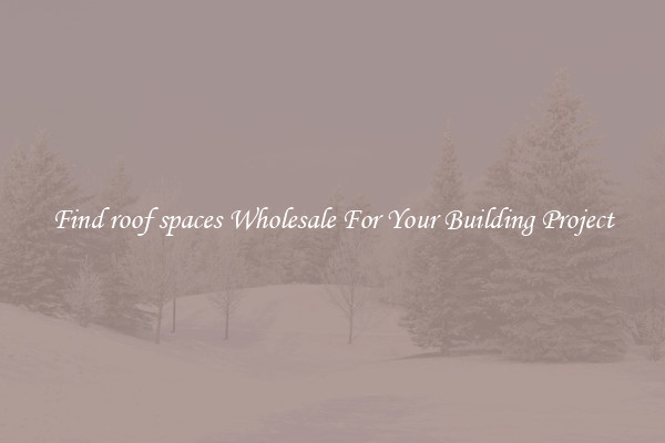 Find roof spaces Wholesale For Your Building Project