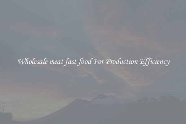 Wholesale meat fast food For Production Efficiency