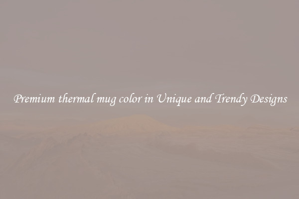 Premium thermal mug color in Unique and Trendy Designs