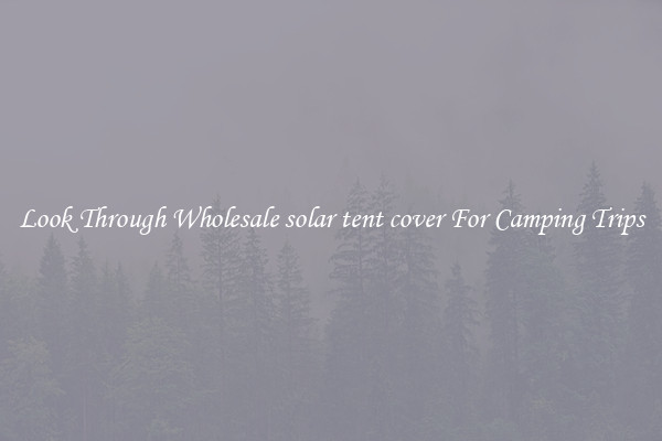 Look Through Wholesale solar tent cover For Camping Trips