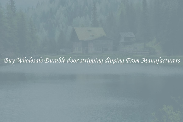 Buy Wholesale Durable door stripping dipping From Manufacturers