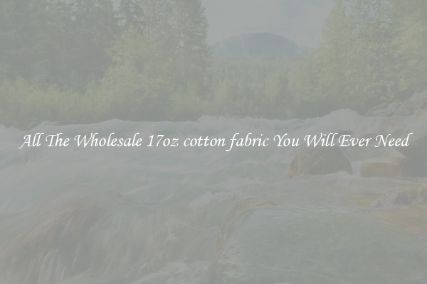 All The Wholesale 17oz cotton fabric You Will Ever Need