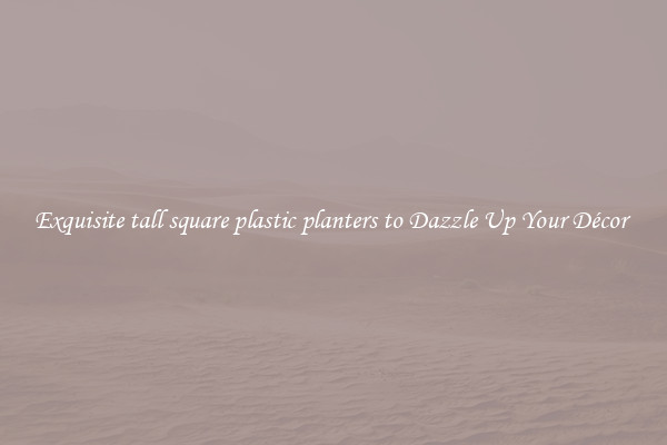 Exquisite tall square plastic planters to Dazzle Up Your Décor 