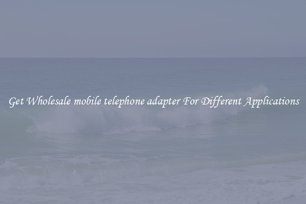 Get Wholesale mobile telephone adapter For Different Applications