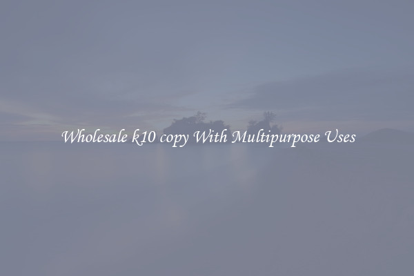 Wholesale k10 copy With Multipurpose Uses