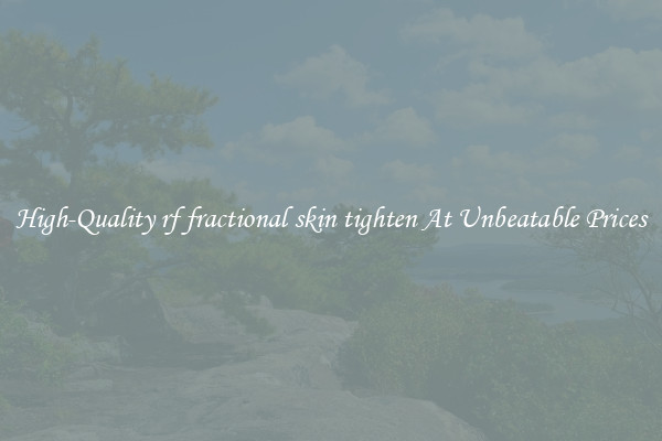 High-Quality rf fractional skin tighten At Unbeatable Prices