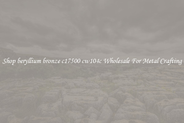 Shop beryllium bronze c17500 cw104c Wholesale For Metal Crafting