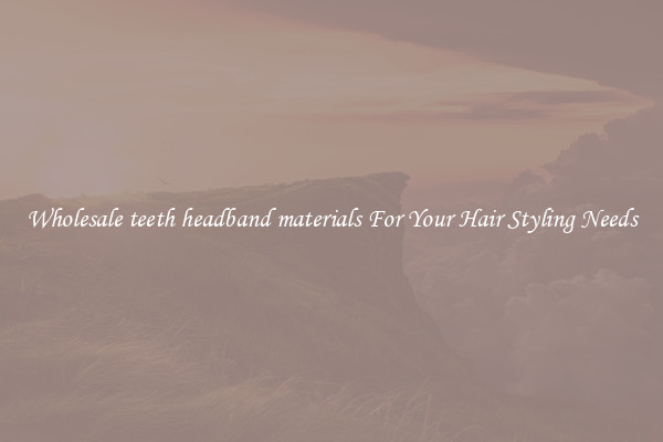 Wholesale teeth headband materials For Your Hair Styling Needs