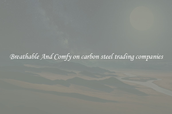 Breathable And Comfy on carbon steel trading companies