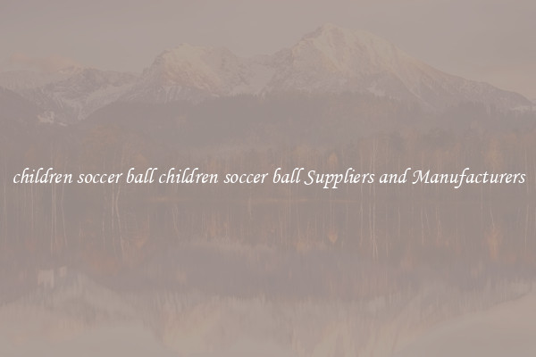 children soccer ball children soccer ball Suppliers and Manufacturers