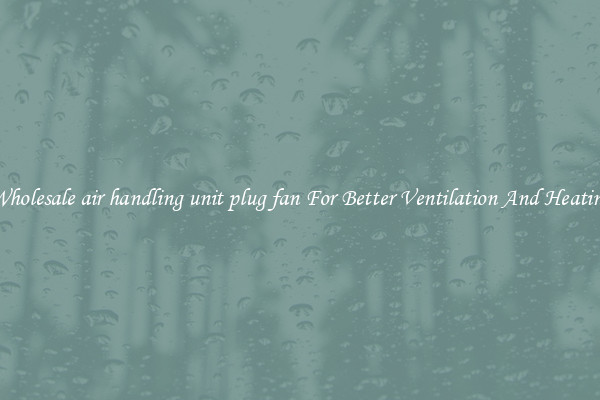 Wholesale air handling unit plug fan For Better Ventilation And Heating