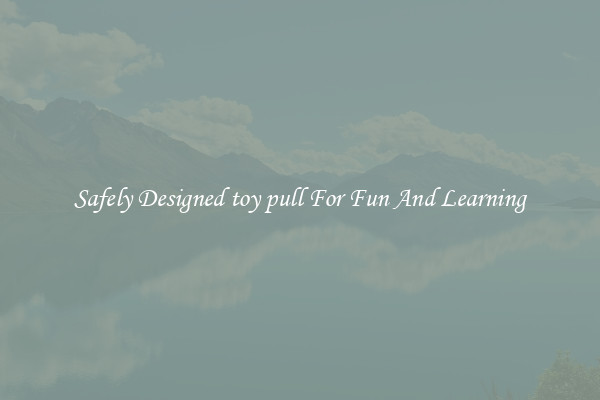 Safely Designed toy pull For Fun And Learning