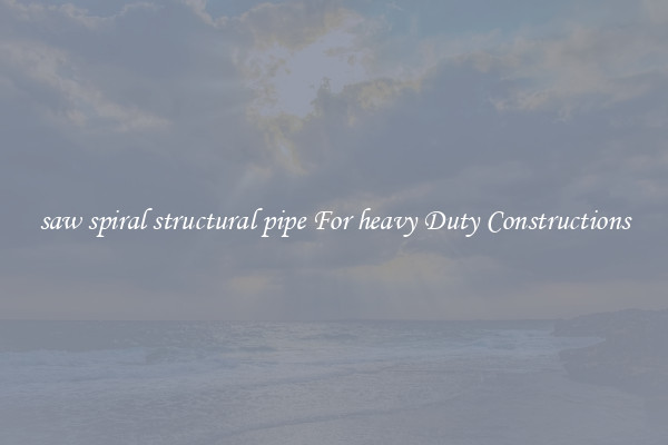 saw spiral structural pipe For heavy Duty Constructions